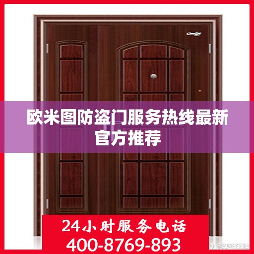 欧米图防盗门服务热线最新官方推荐