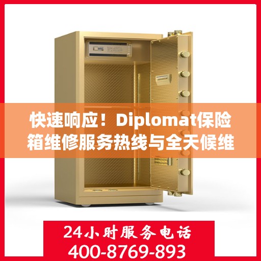 快速响应！Diplomat保险箱维修服务热线与全天候维修指南