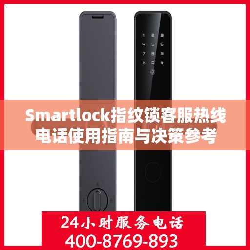 Smartlock指纹锁客服热线电话使用指南与决策参考