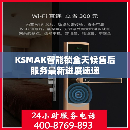 KSMAK智能锁全天候售后服务最新进展速递