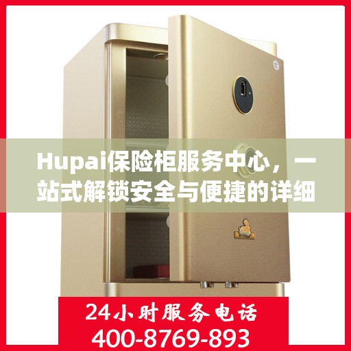 Hupai保险柜服务中心，一站式解锁安全与便捷的详细攻略