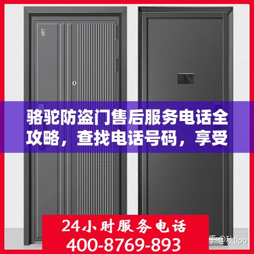 骆驼防盗门售后服务电话全攻略，查找电话号码，享受全面细致的服务体验
