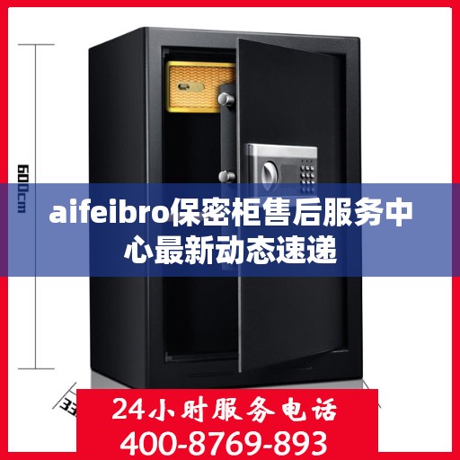 aifeibro保密柜售后服务中心最新动态速递