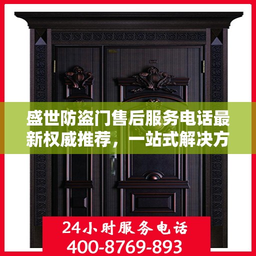 盛世防盗门售后服务电话最新权威推荐，一站式解决方案的贴心服务热线！