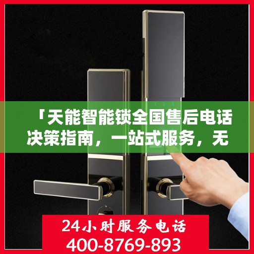 「天能智能锁全国售后电话决策指南，一站式服务，无忧售后体验」