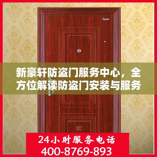 新豪轩防盗门服务中心，全方位解读防盗门安装与服务秘籍
