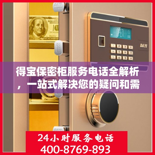 得宝保密柜服务电话全解析，一站式解决您的疑问和需求
