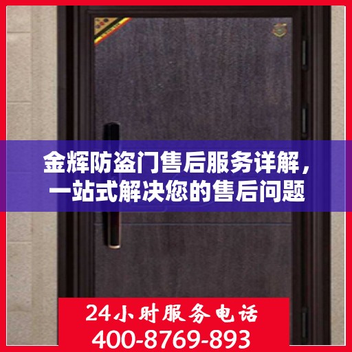金辉防盗门售后服务详解，一站式解决您的售后问题