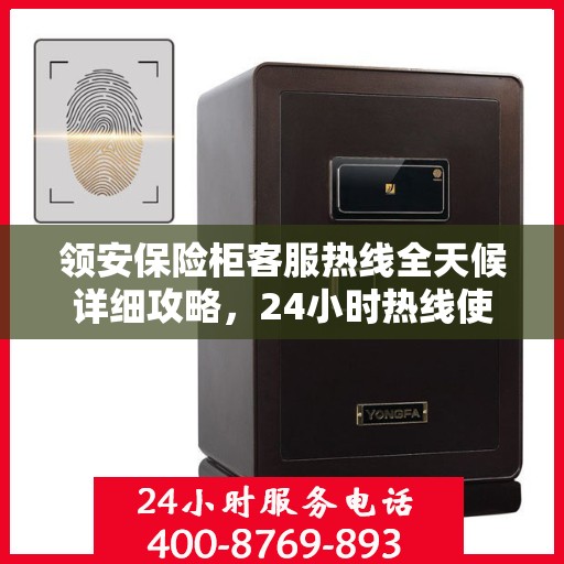 领安保险柜客服热线全天候详细攻略，24小时热线使用指南与全面解析