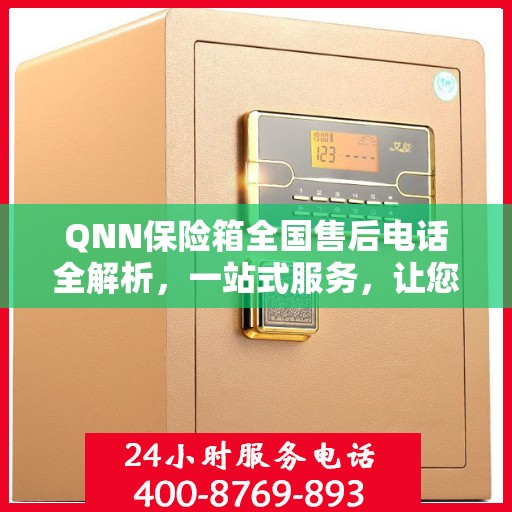 QNN保险箱全国售后电话全解析，一站式服务，让您轻松解决售后问题