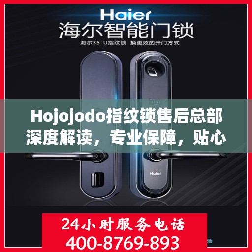 Hojojodo指纹锁售后总部深度解读，专业保障，贴心服务