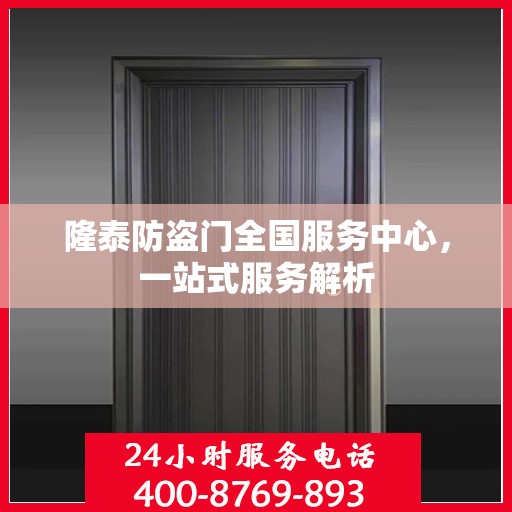 隆泰防盗门全国服务中心，一站式服务解析