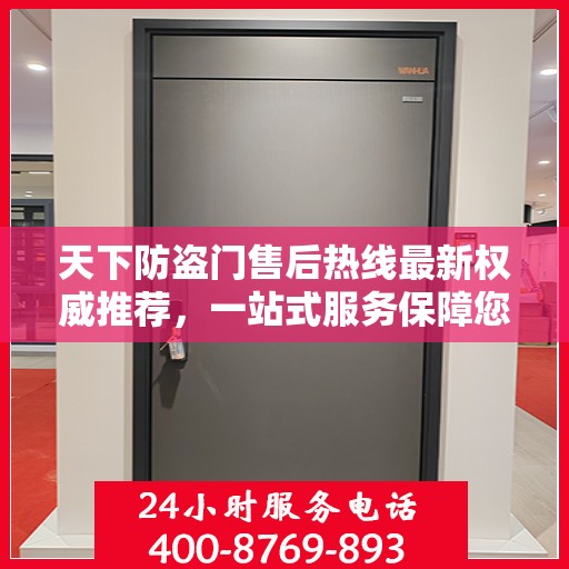 天下防盗门售后热线最新权威推荐，一站式服务保障您的安全之门