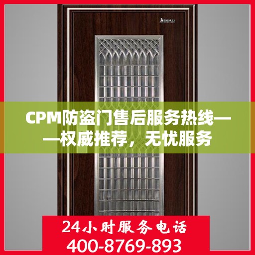 CPM防盗门售后服务热线——权威推荐，无忧服务