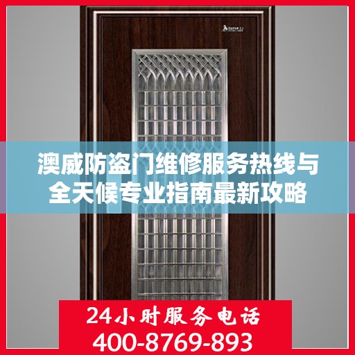 澳威防盗门维修服务热线与全天候专业指南最新攻略