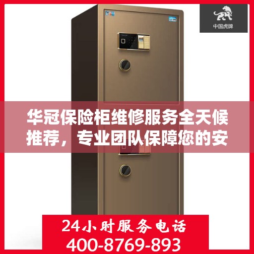 华冠保险柜维修服务全天候推荐，专业团队保障您的安全之选