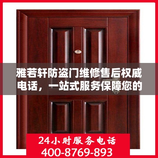 雅若轩防盗门维修售后权威电话，一站式服务保障您的安全门户