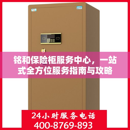 铭和保险柜服务中心，一站式全方位服务指南与攻略