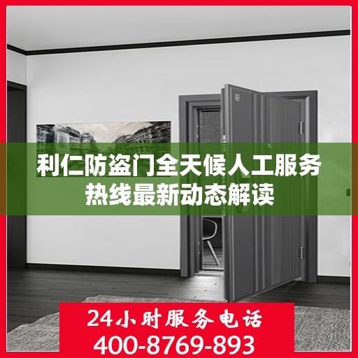 利仁防盗门全天候人工服务热线最新动态解读