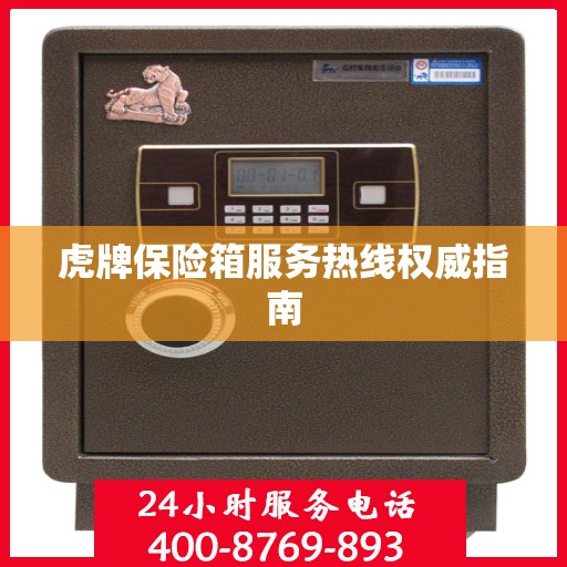 虎牌保险箱服务热线权威指南