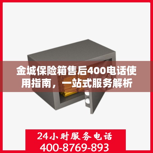 金城保险箱售后400电话使用指南，一站式服务解析
