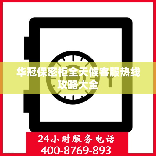 华冠保密柜全天候客服热线攻略大全