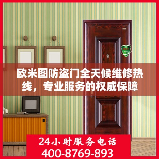 欧米图防盗门全天候维修热线，专业服务的权威保障