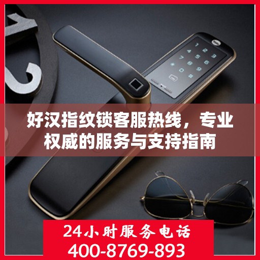 好汉指纹锁客服热线，专业权威的服务与支持指南