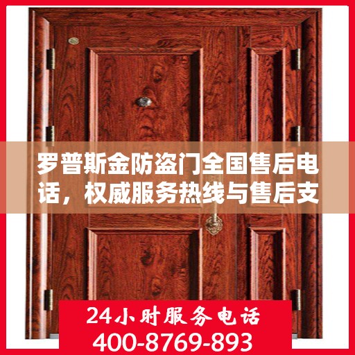 罗普斯金防盗门全国售后电话，权威服务热线与售后支持指南
