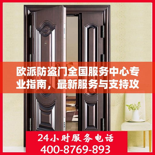欧派防盗门全国服务中心专业指南，最新服务与支持攻略