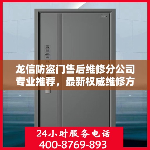 龙信防盗门售后维修分公司专业推荐，最新权威维修方案与指南
