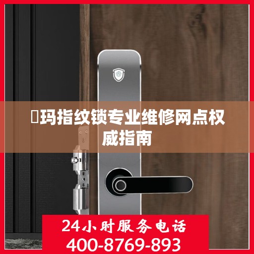 玥玛指纹锁专业维修网点权威指南