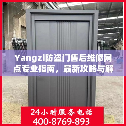 Yangzi防盗门售后维修网点专业指南，最新攻略与解决方案