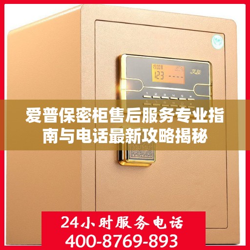 爱普保密柜售后服务专业指南与电话最新攻略揭秘