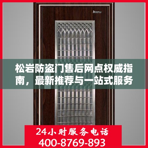 松岩防盗门售后网点权威指南，最新推荐与一站式服务