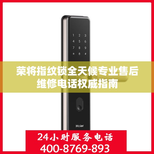 荣将指纹锁全天候专业售后维修电话权威指南