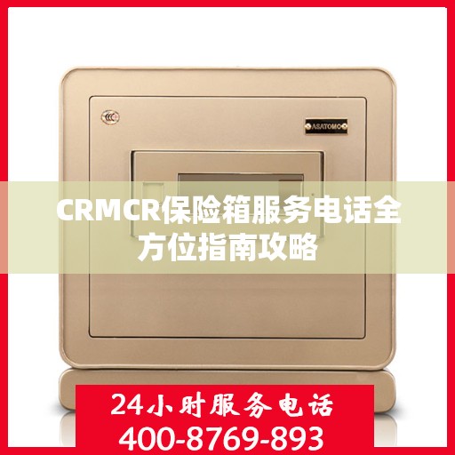 CRMCR保险箱服务电话全方位指南攻略