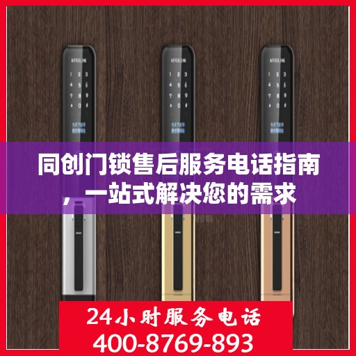 同创门锁售后服务电话指南，一站式解决您的需求
