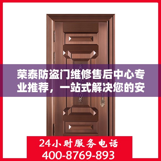 荣泰防盗门维修售后中心专业推荐，一站式解决您的安全门问题