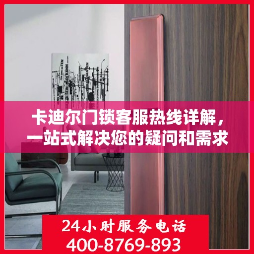 卡迪尔门锁客服热线详解，一站式解决您的疑问和需求