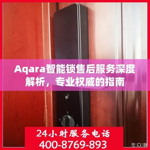 Aqara智能锁售后服务深度解析，专业权威的指南