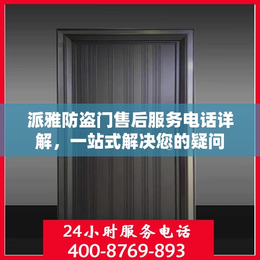 派雅防盗门售后服务电话详解，一站式解决您的疑问