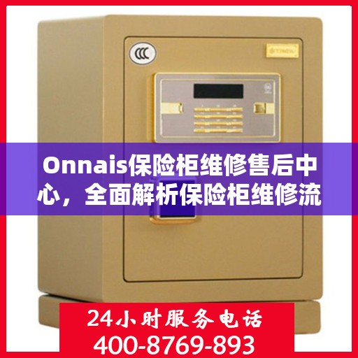 Onnais保险柜维修售后中心，全面解析保险柜维修流程与售后保障
