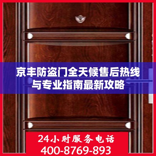 京丰防盗门全天候售后热线与专业指南最新攻略