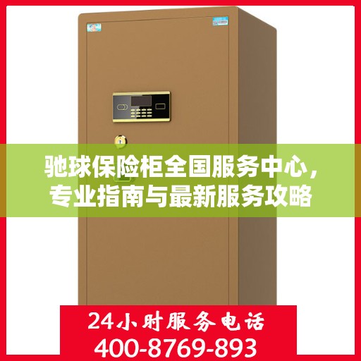驰球保险柜全国服务中心，专业指南与最新服务攻略