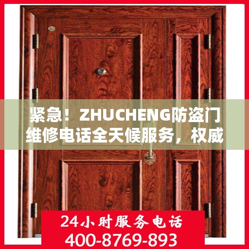 紧急！ZHUCHENG防盗门维修电话全天候服务，权威推荐快速响应