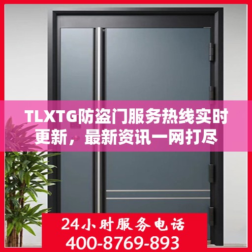TLXTG防盗门服务热线实时更新，最新资讯一网打尽