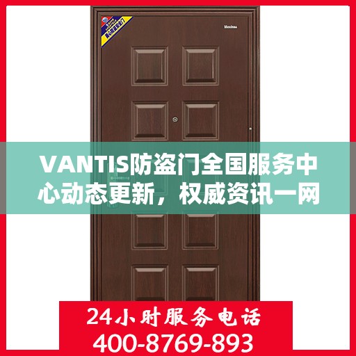 VANTIS防盗门全国服务中心动态更新，权威资讯一网打尽