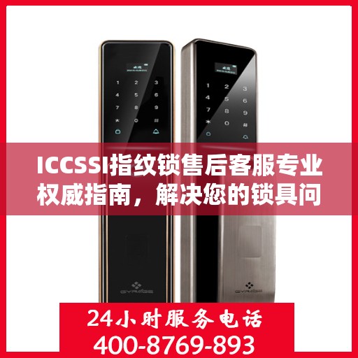 ICCSSI指纹锁售后客服专业权威指南，解决您的锁具问题，贴心服务就在电话间。