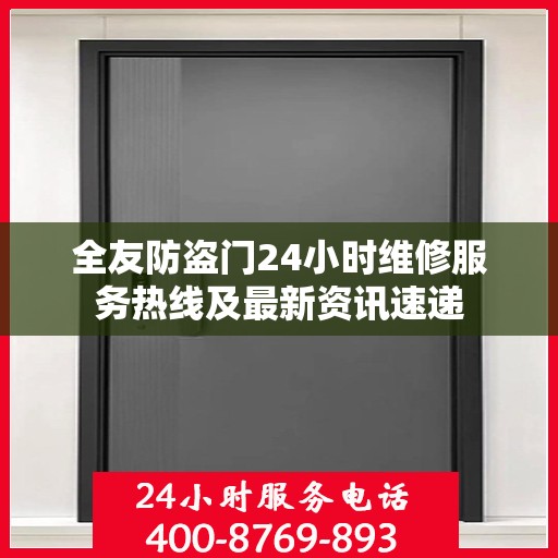 全友防盗门24小时维修服务热线及最新资讯速递